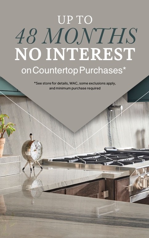 Up to 48 Months No Interest Financing on Countertop Purchases. See store for details.